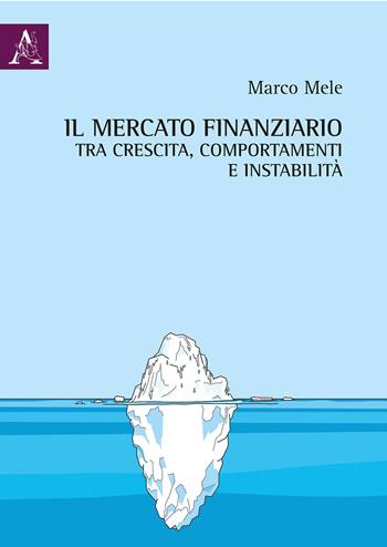 Il mercato finanziario tra crescita, comportamenti e instabilità - Marco Mele - Libro Aracne 2019 | Libraccio.it