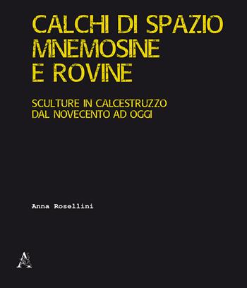 Calchi di spazio, mnemosine e rovine. Sculture in calcestruzzo dal Novecento ad oggi. Ediz. illustrata - Anna Rosellini - Libro Aracne 2019 | Libraccio.it