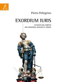 Exordium Iuris. L'evento del diritto tra domanda, dialogo e azione - Pietro Pellegrino - Libro Aracne 2019 | Libraccio.it
