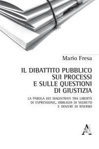 Il dibattito pubblico sui processi e sulle questioni di giustizia. La parola dei magistrati tra libertà di espressione, obblighi di segreto e dovere di riserbo - Mario Fresa - Libro Aracne 2019 | Libraccio.it