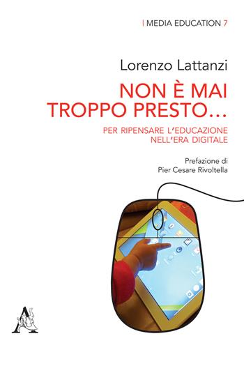 Non è mai troppo presto... Per ripensare l'educazione nell'era digitale - Lorenzo Lattanzi - Libro Aracne 2019, Media education | Libraccio.it