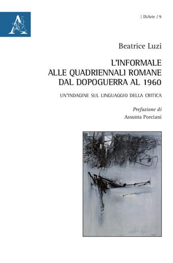 L' informale alle Quadriennali romane dal dopoguerra al 1960. Un'indagine sul linguaggio della critica - Beatrice Luzi - Libro Aracne 2020 | Libraccio.it