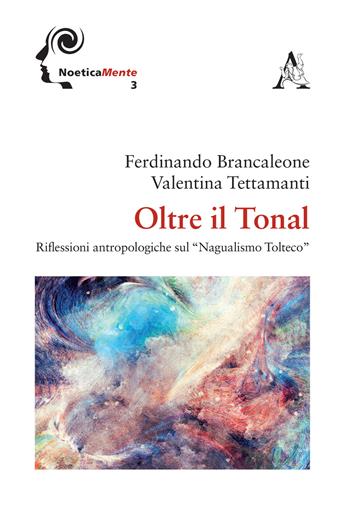 Oltre il tonal. Riflessioni antropologiche sul «Nagualismo Tolteco» - Ferdinando Brancaleone, Valentina Tettamanti - Libro Aracne 2020 | Libraccio.it
