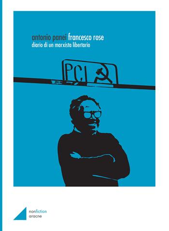 Francesco Rose. Diario di un marxista libertario - Antonio Panei - Libro Aracne 2019 | Libraccio.it