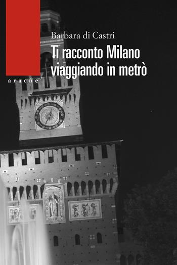 Ti racconto Milano. Viaggiando in metrò - Barbara Di Castri - Libro Aracne 2020 | Libraccio.it