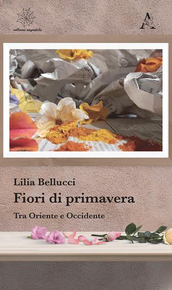 Fiori di primavera. Tra Oriente e Occidente - Lilia Bellucci - Libro Aracne 2020, Ragnatele | Libraccio.it