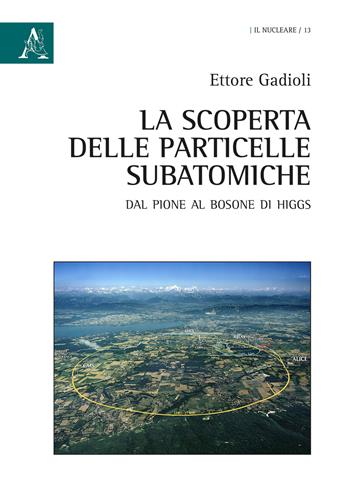 La scoperta delle particelle subatomiche. Dal pione al bosone di Higgs - Ettore Gadioli - Libro Aracne 2020, Il nucleare | Libraccio.it