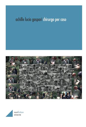 Chirurgo per caso - Achille Lucio Gaspari - Libro Aracne 2021, NonFiction | Libraccio.it