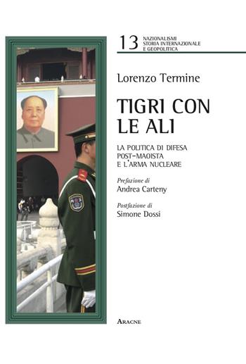Tigri con le ali. La politica di difesa post-maoista e l'arma nucleare - Lorenzo Termine - Libro Aracne 2021, Nazionalismi, storia e geopolitica | Libraccio.it