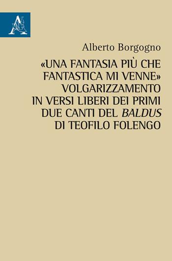 «Una fantasia più che fantastica mi venne». Volgarizzamento in versi liberi dei primi due canti del Baldus di Teofilo Folengo - Alberto Borgogno - Libro Aracne 2020 | Libraccio.it