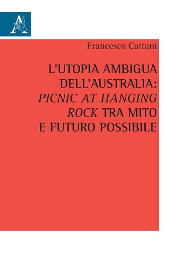 L' utopia ambigua dell'Australia: «Picnic at Hanging Rock» tra mito e futuro possibile - Francesco Cattani - Libro Aracne 2020 | Libraccio.it