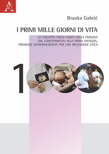 I primi mille giorni di vita. Lo sviluppo psico-fisico della persona dal concepimento alla prima infanzia. Premesse antropologiche per una riflessione etica - Branka Gabric - Libro Aracne 2022 | Libraccio.it