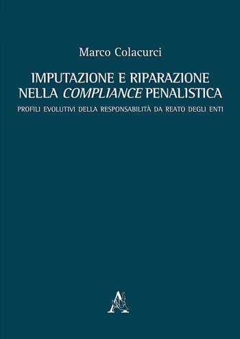 Imputazione e riparazione nella compliance penalistica. Profili evolutivi della responsabilità da reato degli enti - Marco Colacurci - Libro Aracne 2020 | Libraccio.it