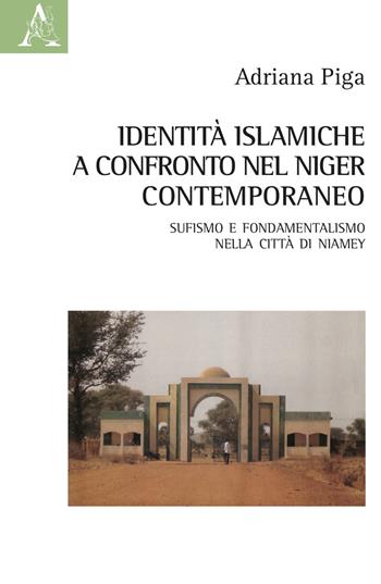 Identità islamiche a confronto nel Niger contemporaneo. Sufismo e fondamentalismo nella città di Niamey - Adriana Piga - Libro Aracne 2021 | Libraccio.it