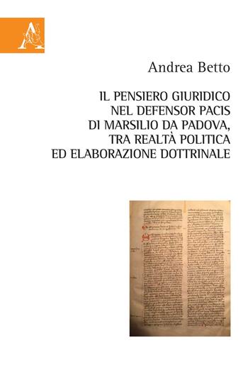 Il pensiero giuridico nel Defensor Pacis di Marsilio da Padova, tra realtà politica ed elaborazione dottrinale - Andrea Betto - Libro Aracne 2020 | Libraccio.it