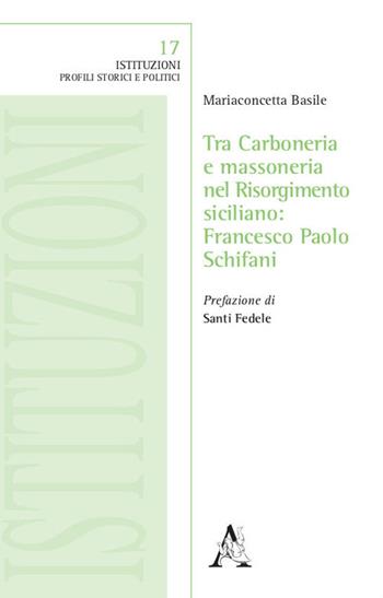 Tra Carboneria e massoneria nel Risorgimento siciliano: Francesco Paolo Schifani - Mariaconcetta Basile - Libro Aracne 2020, Istituzioni | Libraccio.it