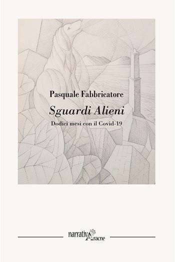 Sguardi alieni. Dodici mesi con il Covid-19 - Pasquale Fabbricatore - Libro Aracne 2020, NarrativAracne | Libraccio.it