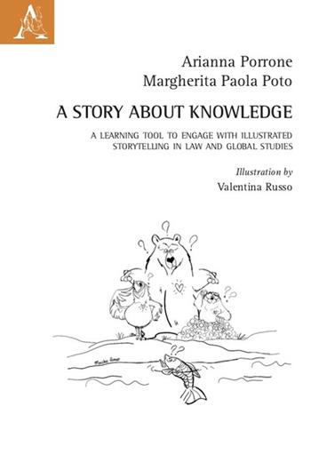 A story about knowledge. A learning tool to engage with illustrated storytelling in law and global studies - Arianna Porrone, Margherita Paola Poto - Libro Aracne 2021 | Libraccio.it