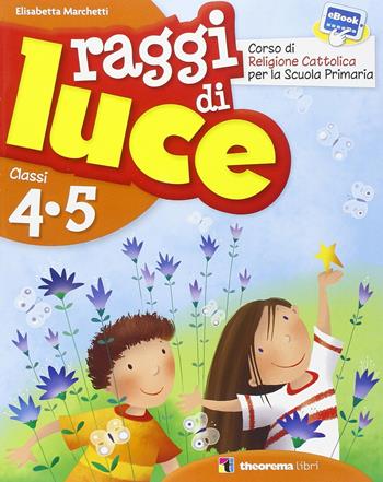Raggi di luce. Con Inserto di arte. Per la 4ª e 5ª classe elementare. - Elisabetta Marchetti - Libro Theorema Libri 2014 | Libraccio.it