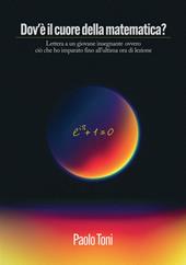 Dov'è il cuore della matematica? Lettera a un giovane insegnante di matematica. Ovvero ciò che ho imparato fino all'ultima ora di lezione