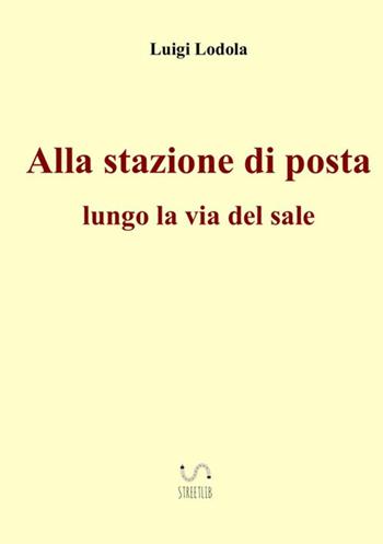 Alla stazione di posta. Lungo la via del sale - Luigi Lodola - Libro StreetLib 2017 | Libraccio.it