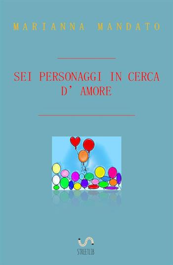 Sei personaggi in cerca d'amore - Marianna Mandato - Libro StreetLib 2017 | Libraccio.it