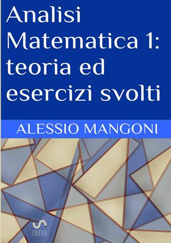 Analisi matematica 1: teoria ed esercizi svolti - Alessio Mangoni - Libro StreetLib 2017 | Libraccio.it