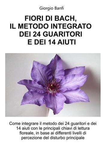 Fiori di Bach, il metodo integrato dei 24 guaritori e dei 14 aiuti - Giorgio Banfi - Libro StreetLib 2017 | Libraccio.it