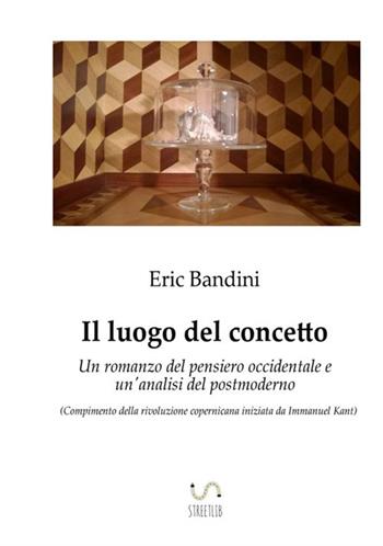 Il luogo del concetto. Un romanzo del pensiero occidentale e un'analisi del postmoderno - Eric Bandini - Libro StreetLib 2017 | Libraccio.it