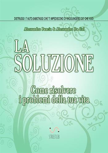La soluzione. Come risolvere i problemi della tua vita - Alessandro Pancia, Alessandro Da Col - Libro StreetLib 2017 | Libraccio.it