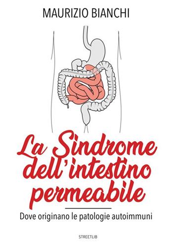 La sindrome dell'intestino permeabile. Dove originano le patologie autoimmune - Maurizio Bianchi - Libro StreetLib 2017 | Libraccio.it