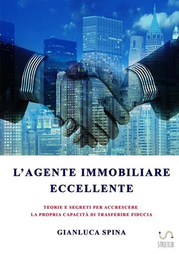 L' agente immobiliare eccellente. Teorie e segreti per accrescere la propria capacità di trasferire fiducia - Gianluca Spina - Libro StreetLib 2017 | Libraccio.it