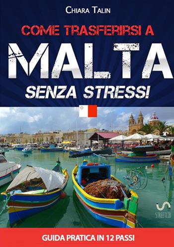 Come trasferirsi a Malta... senza stress. Guida pratica in 12 passi - Chiara Talin - Libro StreetLib 2017 | Libraccio.it