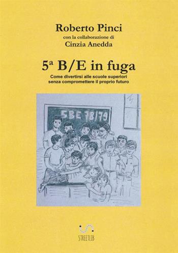 5ª B/E in fuga. Come divertirsi alle scuole superiori senza compromettere il proprio futuro - Cinzia Anedda, Roberto Pinci - Libro StreetLib 2017 | Libraccio.it