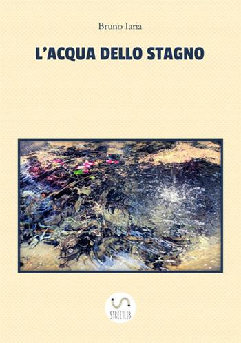 L' acqua dello stagno - Bruno Iaria - Libro StreetLib 2017 | Libraccio.it