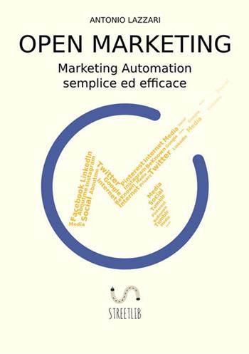 Open marketing. Marketing automation semplice ed efficace - Antonio Lazzari - Libro StreetLib 2017 | Libraccio.it