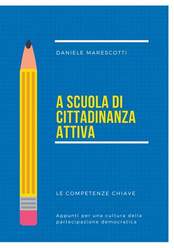 A scuola di cittadinanza attiva. Le competenze chiave. Appunti per una cultura della partecipazione democratica - Daniele Marescotti - Libro StreetLib 2017 | Libraccio.it