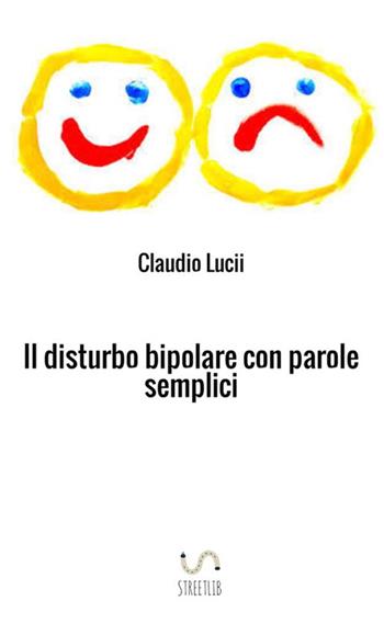 Il disturbo bipolare con parole semplici. Un aiuto per chi vuole saperne di di più - Claudio Lucii - Libro StreetLib 2017 | Libraccio.it