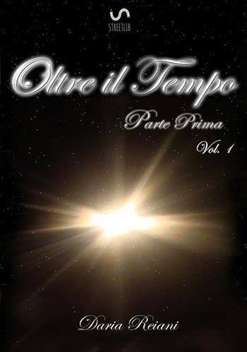 Oltre il tempo. Parte prima. Vol. 1 - Daria Reiani - Libro StreetLib 2017 | Libraccio.it