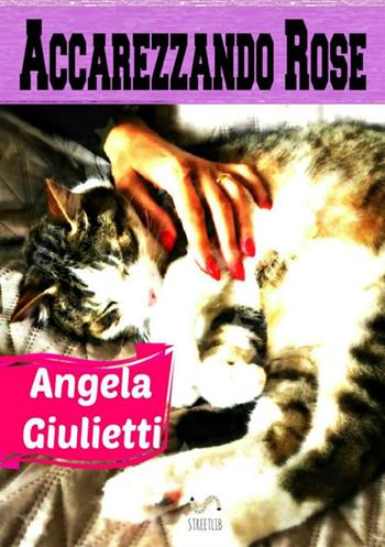 Accarezzando rose - Angela Giulietti - Libro StreetLib 2017 | Libraccio.it