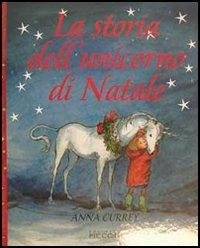 La storia dell'unicorno di Natale. Ediz. illustrata - Anna Currey - Libro Piccoli 2006 | Libraccio.it