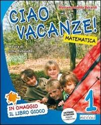Ciao vacanze! Matematica. Per la 1ª classe elementare - Mariantonietta Berardi - Libro Piccoli 2011 | Libraccio.it