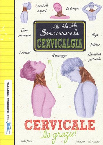 Cervicale, no grazie! Come curare la cervicalgia. Una macchina perfetta. Ediz. a colori  - Libro Edizioni del Baldo 2017 | Libraccio.it