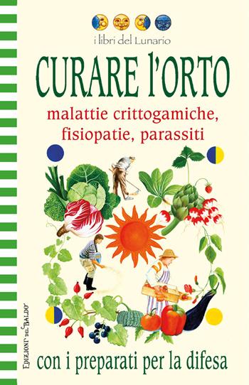 Curare l'orto con i preparati per la difesa. Malattie crittogamiche, fisipatie, parassiti. Ediz. illustrata  - Libro Edizioni del Baldo 2026, Libri del lunario | Libraccio.it