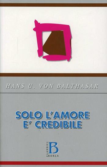 Solo l'amore è credibile - Hans Urs von Balthasar - Libro Borla 1982, Varia. Scienze religiose | Libraccio.it