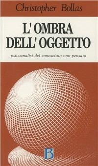 L' ombra dell'oggetto. Psicoanalisi del conosciuto non pensato - Christopher Bollas - Libro Borla 1989, Orizzonti di psicoanal. Serie contemp. | Libraccio.it