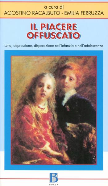 Il piacere offuscato. Lutto, depressione, disperazione nell'infanzia e nell'adolescenza - Agostino Racalbuto, Emilia Ferruzza - Libro Borla 1999, Identità e carattere | Libraccio.it