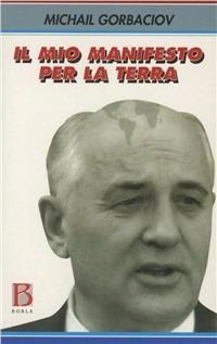 Il mio manifesto per la terra - Mihail S. Gorbacëv - Libro Borla 2005 | Libraccio.it