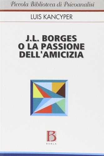J. L. Borges o la passione dell'amicizia - Luis Kancyper - Libro Borla 2006, Piccola biblioteca di psicoanalisi | Libraccio.it