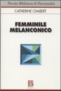 Femminile melanconico - Catherine Chabert - Libro Borla 2006, Piccola biblioteca di psicoanalisi | Libraccio.it